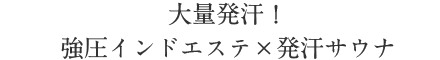 大量発汗！強圧インドエステ×発汗サウナ