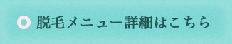 脱毛メニュー詳細はこちら