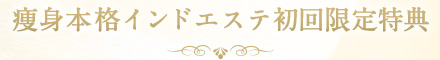 痩身本格インドエステ初回限定特典