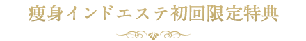 痩身本格インドエステ初回限定特典